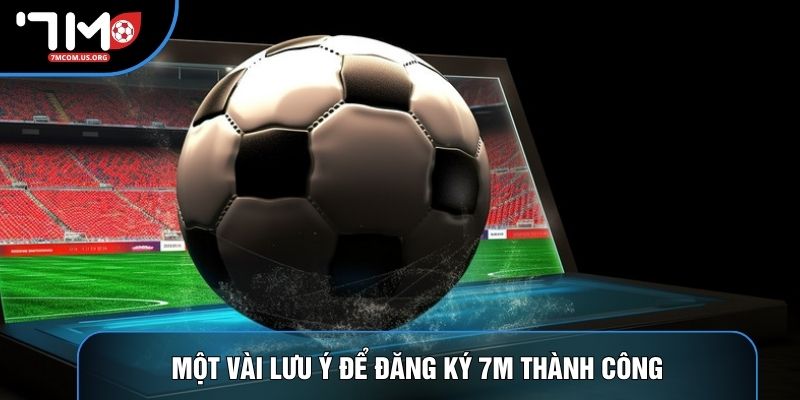 Một vài lưu ý để đăng ký 7M thành công