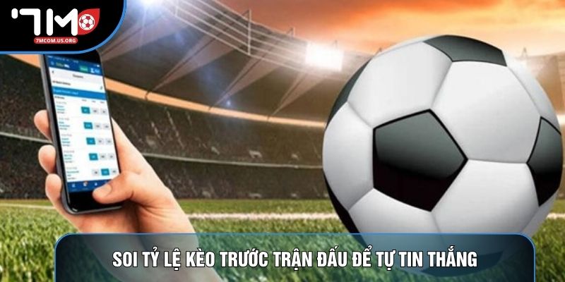 Soi tỷ lệ kèo trước trận đấu để tự tin thắng